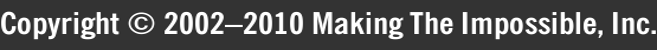 Copyright © 2002–2010 Making The Impossible, Inc. Copyright © 2002–2010 Making The Impossible, Inc.