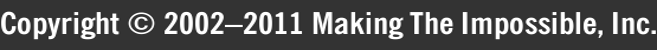 Copyright © 2002–2011 Making The Impossible, Inc. Copyright © 2002–2011 Making The Impossible, Inc.