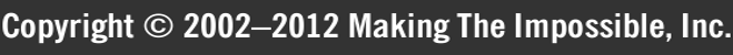 Copyright © 2002–2012 Making The Impossible, Inc.